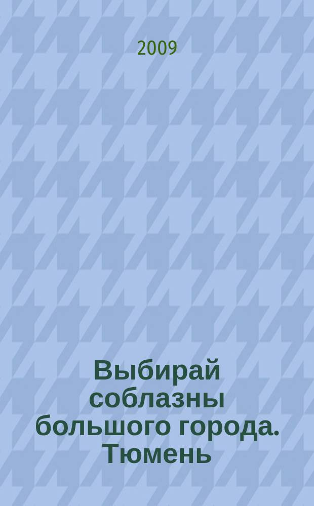 Выбирай соблазны большого города. Тюмень : развлечения, отдых, зрелища, культурный досуг. 2009, № 6 (99)