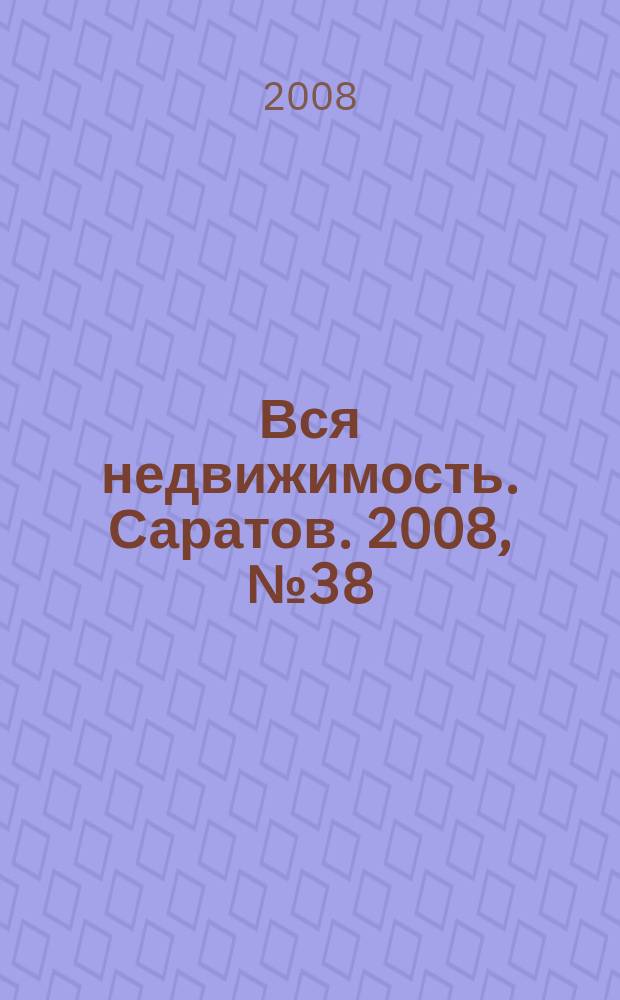 Вся недвижимость. Саратов. 2008, № 38 (38)
