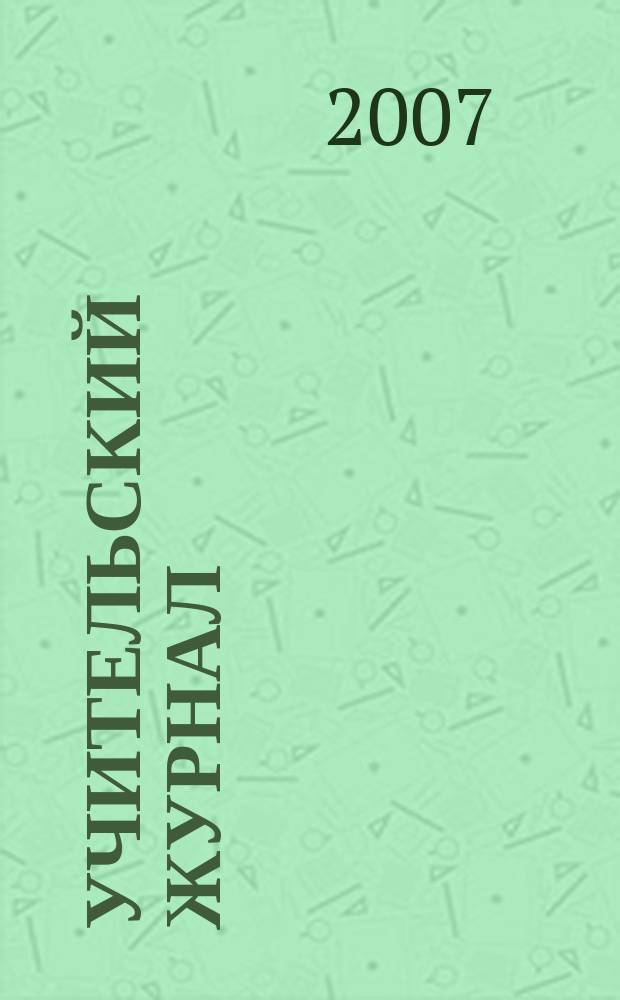 Учительский журнал : образовательный журнал методики обучения от традиционных до новейших. 2007, № 5