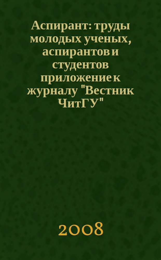 Аспирант : труды молодых ученых, аспирантов и студентов приложение к журналу "Вестник ЧитГУ". 2008, № 1 (3)