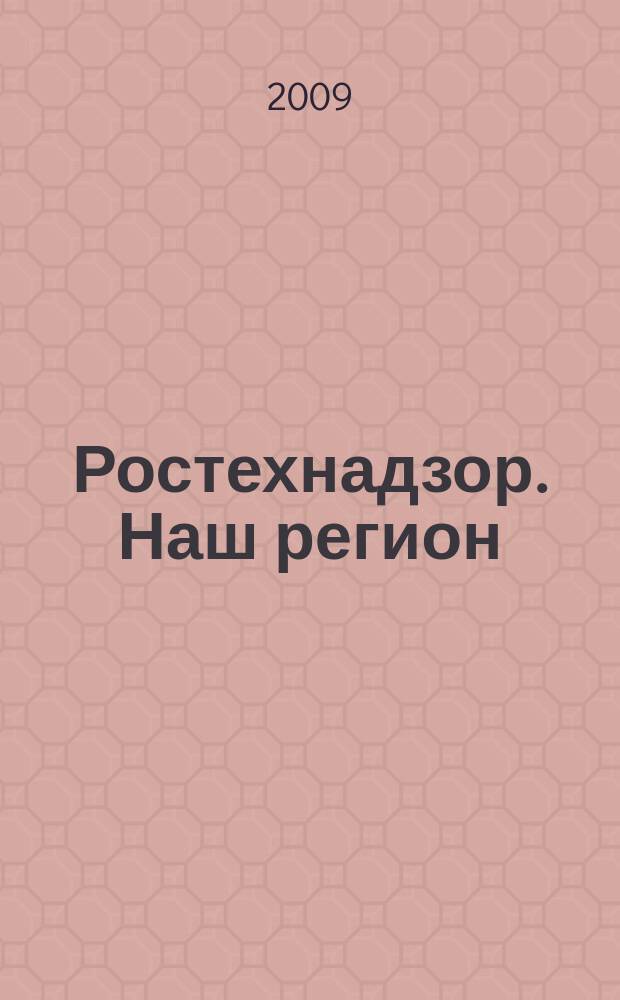 Ростехнадзор. Наш регион : ежемесячный научно-практический журнал. 2009, № 3 (63)