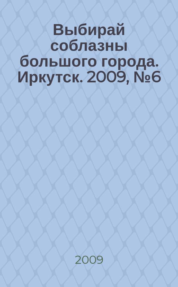 Выбирай соблазны большого города. Иркутск. 2009, № 6 (80)