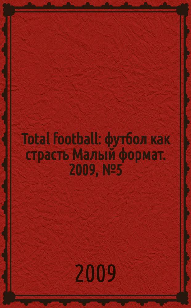 Total football : футбол как страсть Малый формат. 2009, № 5 (40)