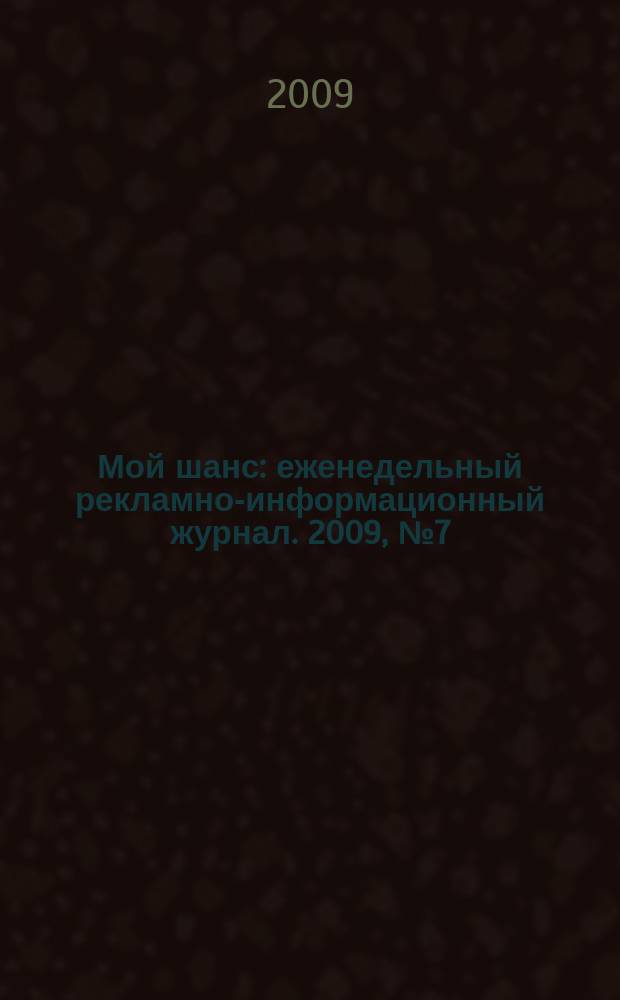 Мой шанс : еженедельный рекламно-информационный журнал. 2009, № 7 (369)