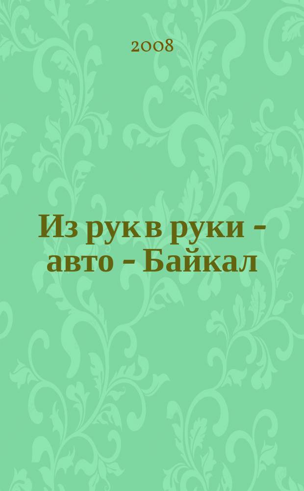 Из рук в руки - авто - Байкал : еженедельник фотообъявлений. 2008, № 47 (59)
