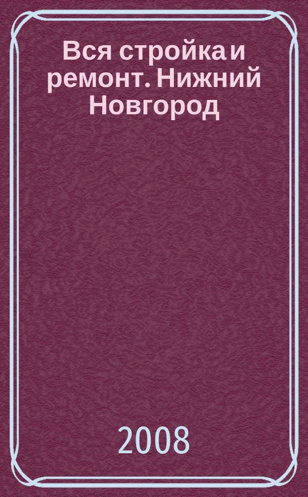 Вся стройка и ремонт. Нижний Новгород : еженедельный рекламно-информационный журнал. 2008, № 29 (29)