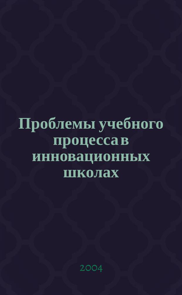 Проблемы учебного процесса в инновационных школах : Сб. науч. тр. Вып. 8