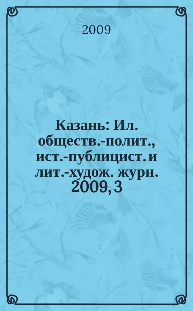 Казань : Ил. обществ.-полит., ист.-публицист. и лит.-худож. журн. 2009, 3