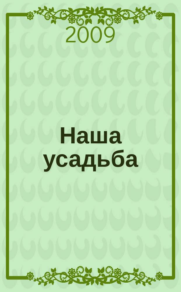Наша усадьба : Прил. к журн. "Крестьянка". 2009, № 5