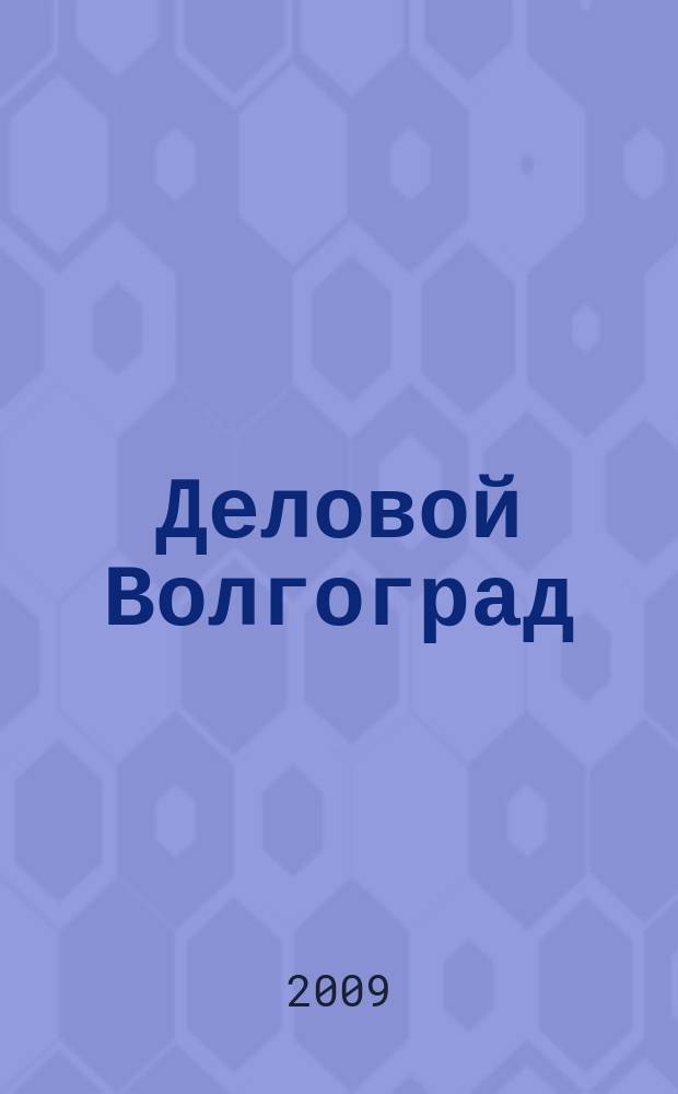 Деловой Волгоград : бизнес-каталог рекламно-информационное издание. 2009, № 1/2 (17/18)
