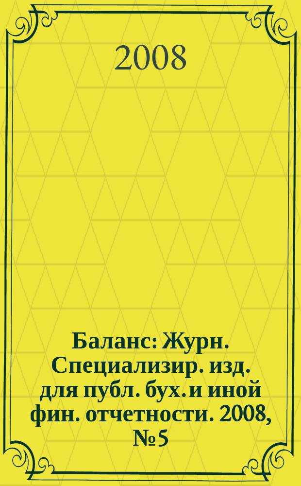 Баланс : Журн. Специализир. изд. для публ. бух. и иной фин. отчетности. 2008, № 5 (121)