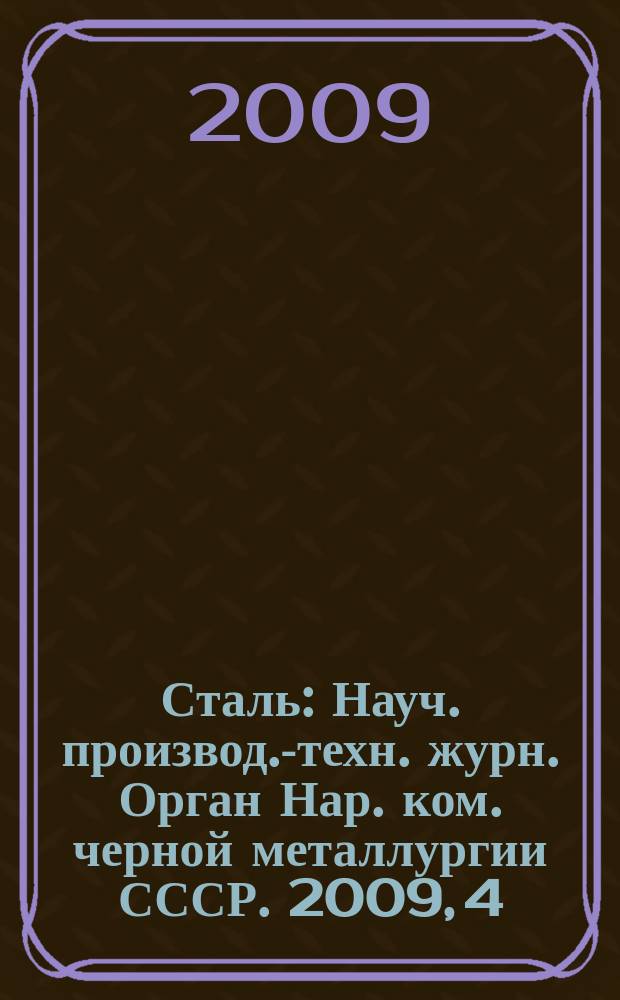 Сталь : Науч. производ.-техн. журн. Орган Нар. ком. черной металлургии СССР. 2009, 4