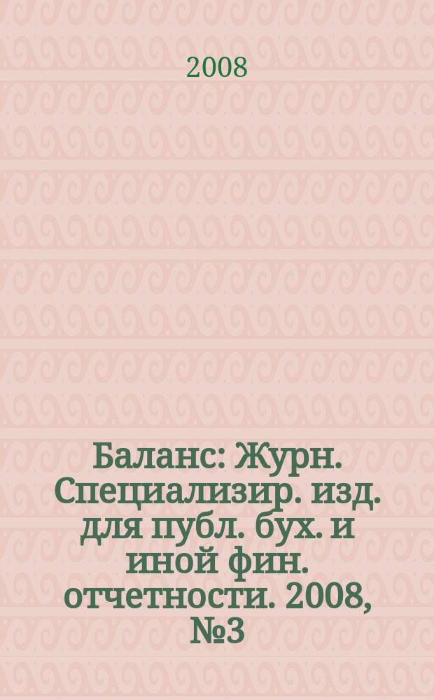 Баланс : Журн. Специализир. изд. для публ. бух. и иной фин. отчетности. 2008, № 3 (119)