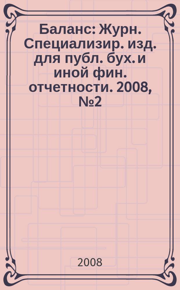 Баланс : Журн. Специализир. изд. для публ. бух. и иной фин. отчетности. 2008, № 2 (118)