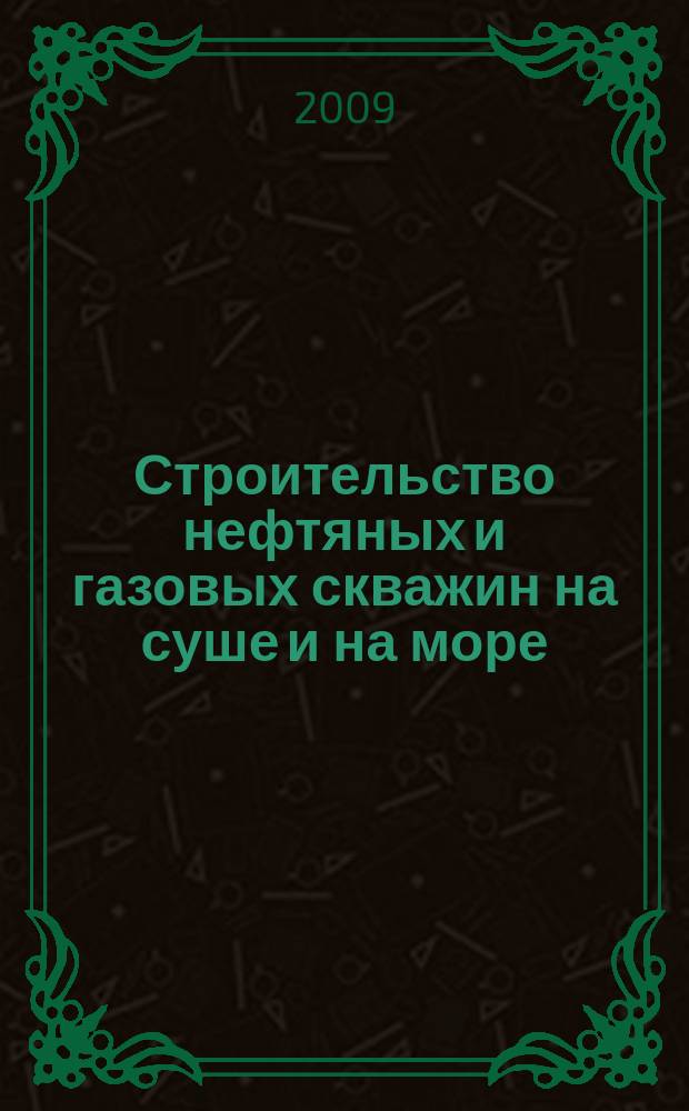 Строительство нефтяных и газовых скважин на суше и на море : Науч.-техн. журн. НТЖ. 2009, № 5