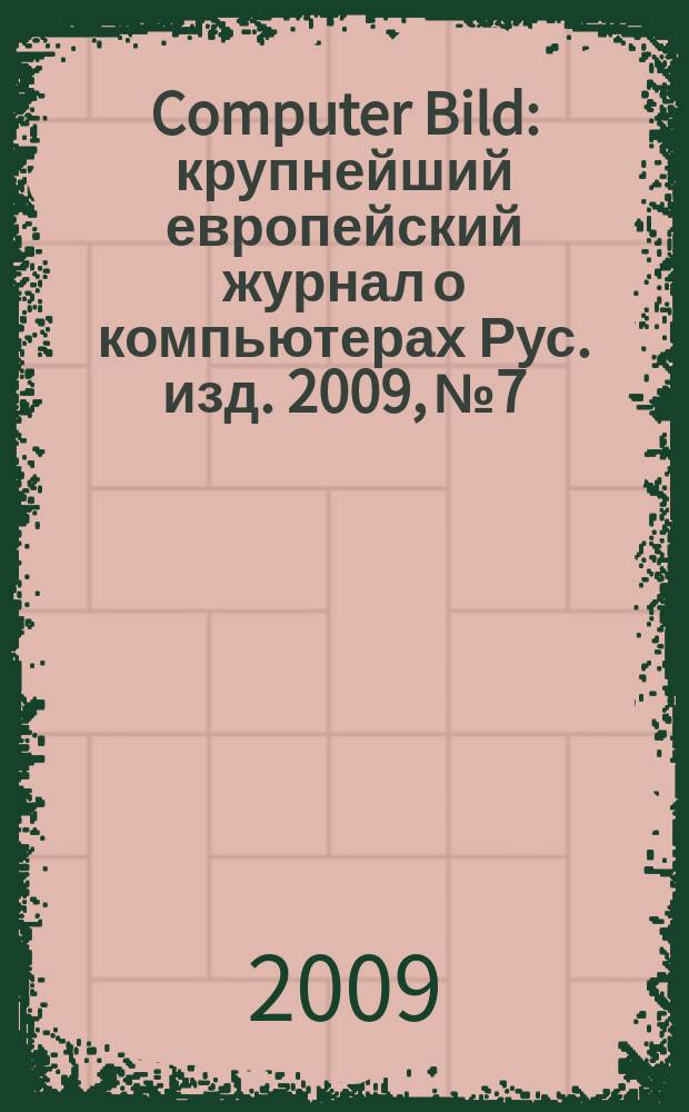 Computer Bild : крупнейший европейский журнал о компьютерах Рус. изд. 2009, № 7