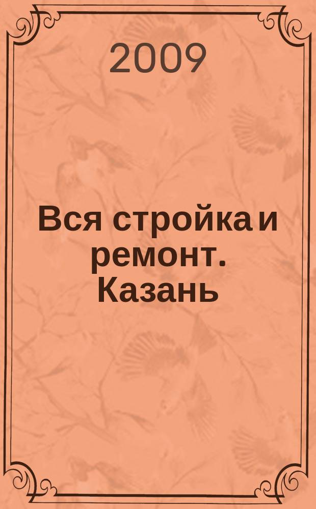 Вся стройка и ремонт. Казань : еженедельный рекламно-информационный журнал. 2009, № 14 (45)