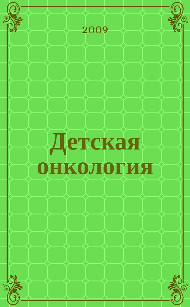 Детская онкология : Ежекварт. теорет. и науч.-практ. журн. 2008, № 4 / 2009, № 1
