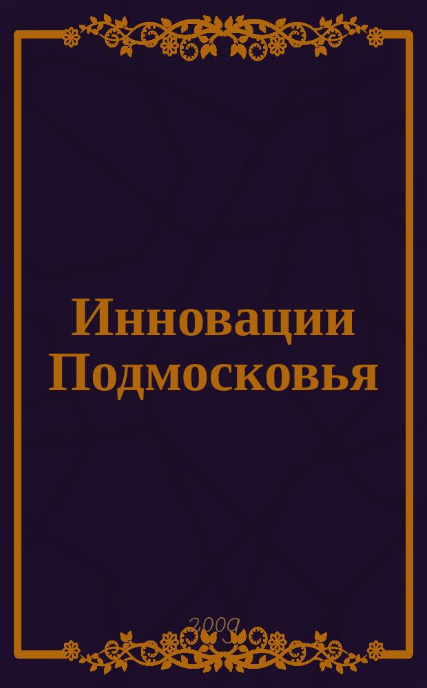 Инновации Подмосковья : ежеквартальный научно-практический и информационно-аналитический журнал Московской области. 2009, № 1 (7)