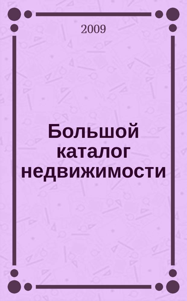 Большой каталог недвижимости: БКН.РУ : информационно-рекламное издание. 2009, № 13 (39)