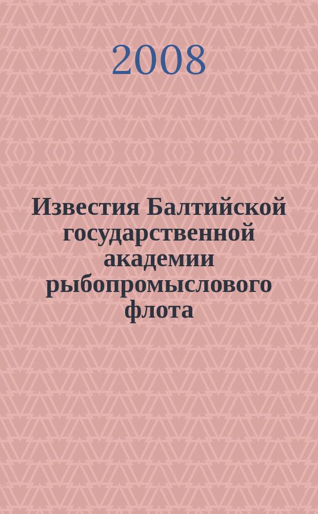 Известия Балтийской государственной академии рыбопромыслового флота : науч. журн. 2008, № 2 (6) : Психолого-педагогические науки (теория и методика профессионального образования)