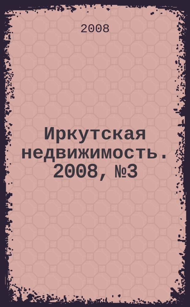 Иркутская недвижимость. 2008, № 3