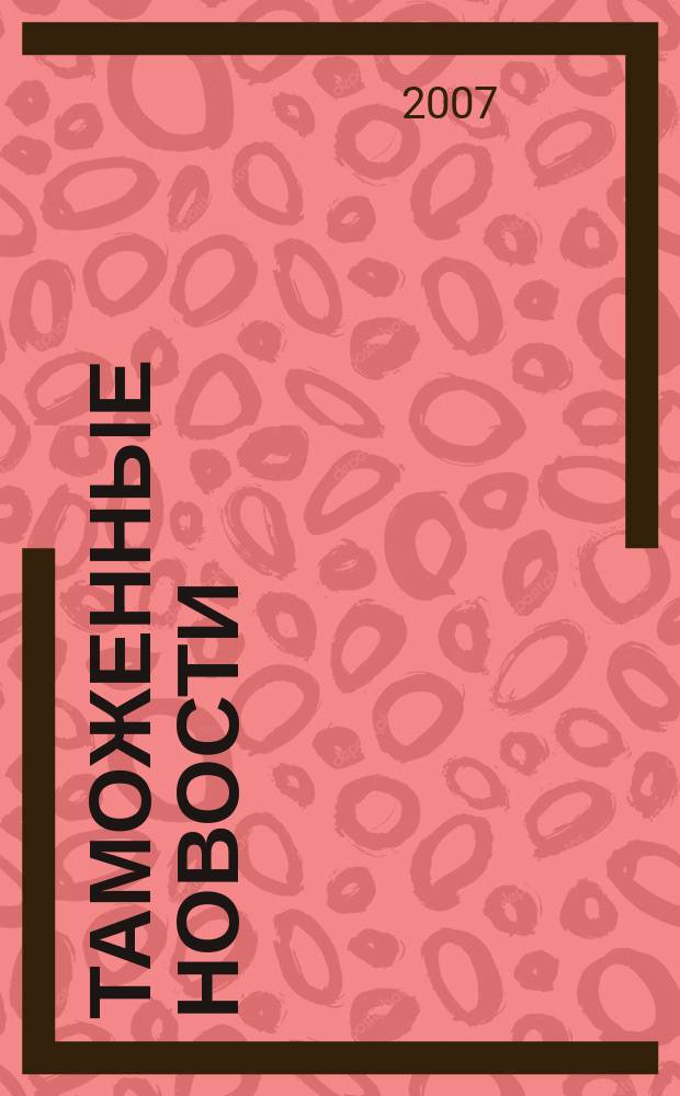 Таможенные новости : Информ.-аналит. обозрение. 2007, № 4 (101)
