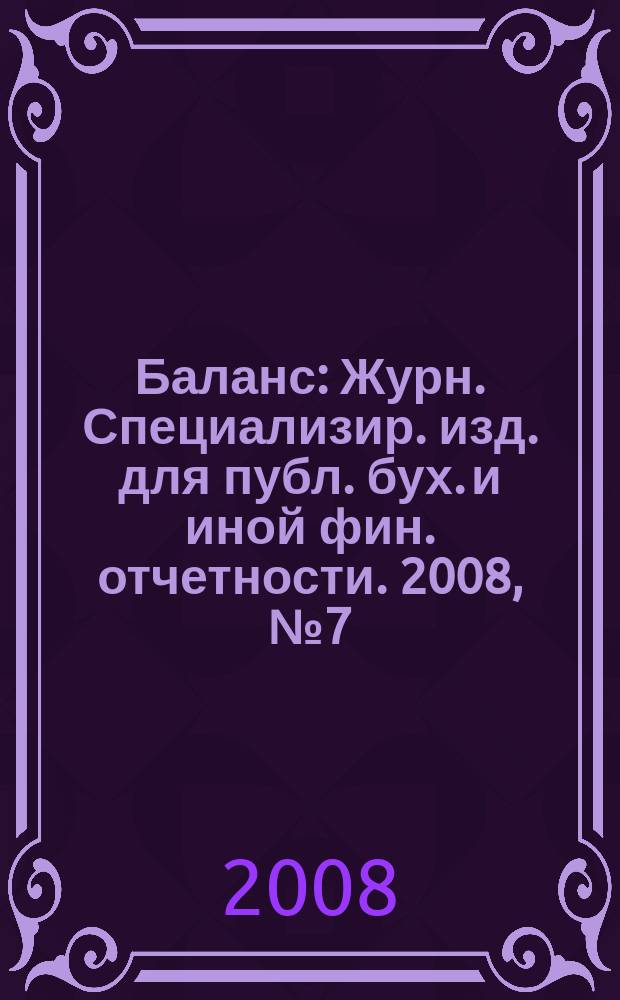 Баланс : Журн. Специализир. изд. для публ. бух. и иной фин. отчетности. 2008, № 7 (123)