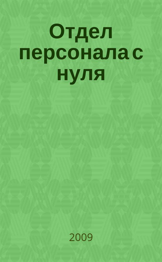 Отдел персонала с нуля : тематическое приложение к журналу "Кадровое дело". 2009, вып. 1 : Подбор и адаптация