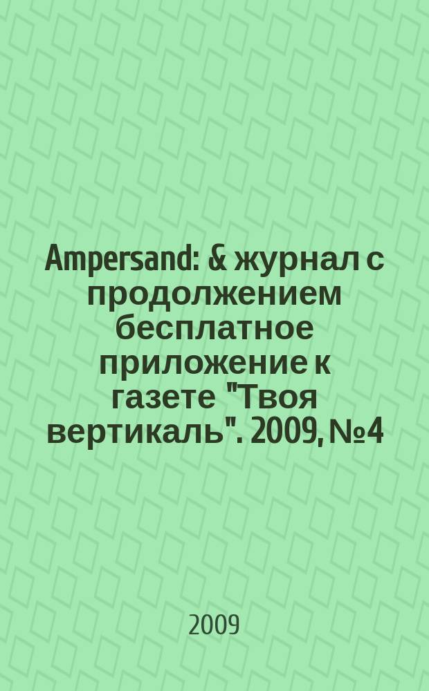 Ampersand : & журнал с продолжением бесплатное приложение к газете "Твоя вертикаль". 2009, № 4