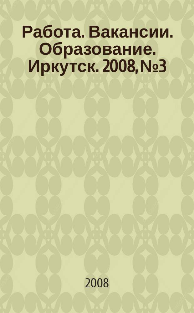 Работа. Вакансии. Образование. Иркутск. 2008, № 3