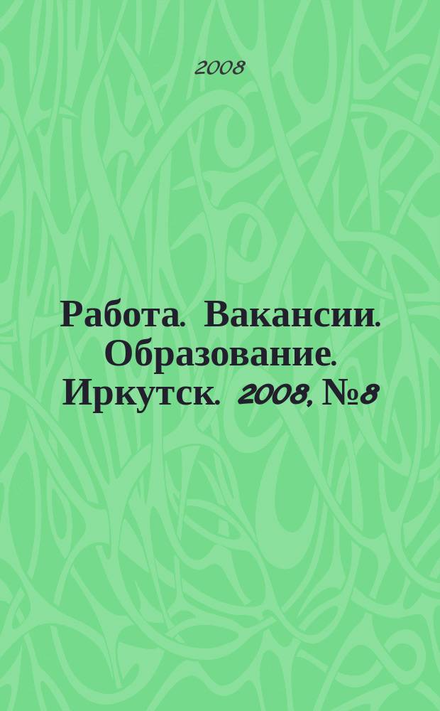 Работа. Вакансии. Образование. Иркутск. 2008, № 8