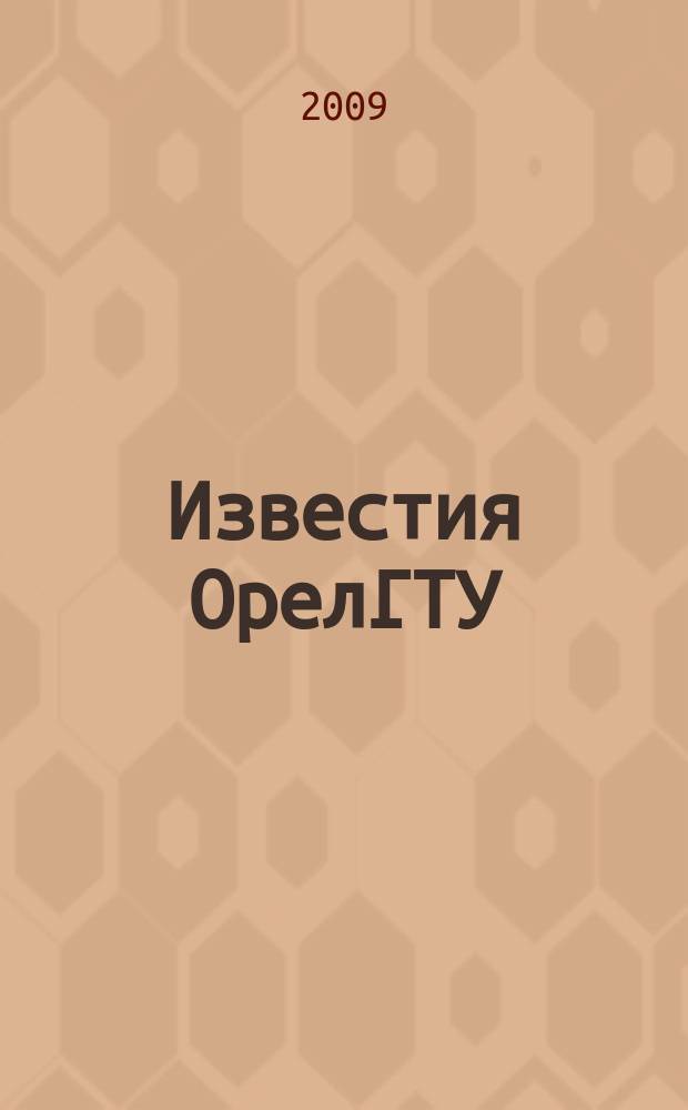 Известия ОрелГТУ : научный журнал Орловского государственного технического университета. 2009, № 2/208 (557)