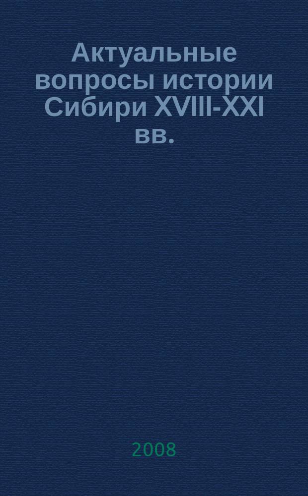 Актуальные вопросы истории Сибири XVIII-XXI вв. : тематический сборник научных трудов