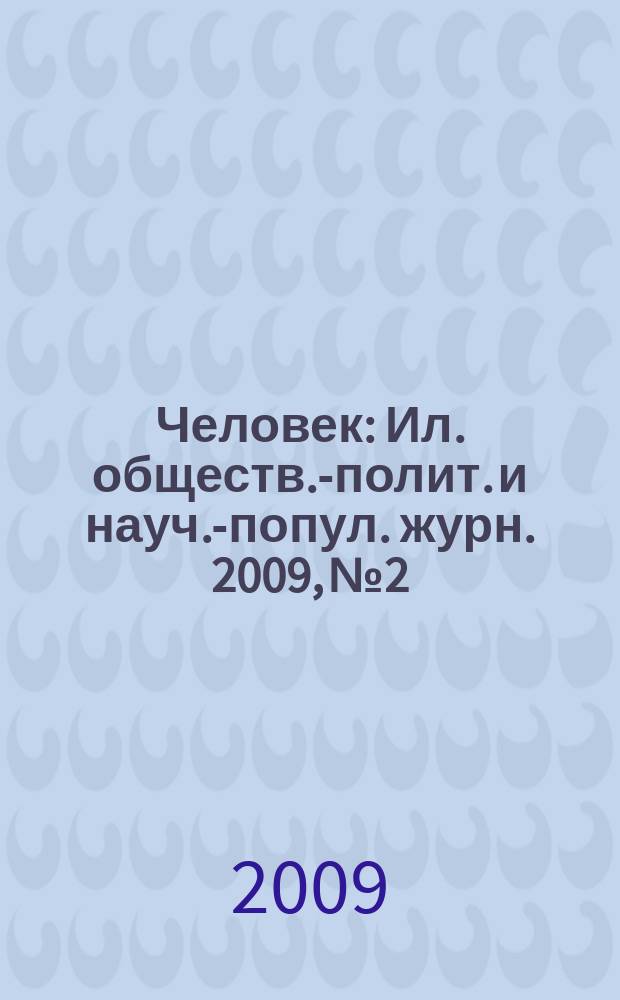 Человек : Ил. обществ.-полит. и науч.-попул. журн. 2009, № 2