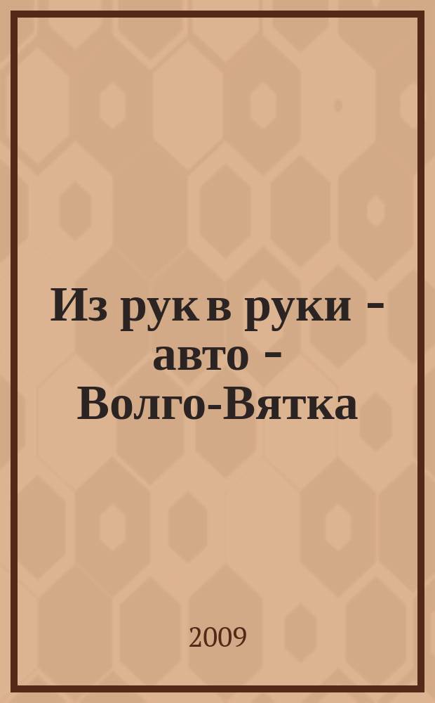 Из рук в руки - авто - Волго-Вятка : еженедельник фотообъявлений. 2009, № 16 (228)