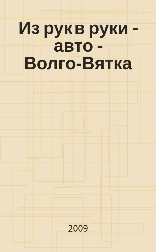 Из рук в руки - авто - Волго-Вятка : еженедельник фотообъявлений. 2009, № 17 (229)