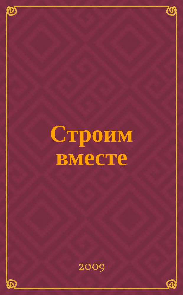 Строим вместе : рекл. журн. об архитектуре, строительстве, материалах и технологиях специализированный журнал о строительстве, материалах и услугах. 2009, № 3 (81)