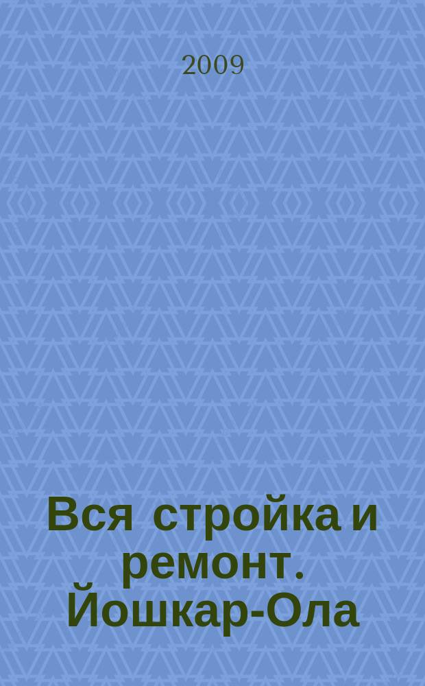 Вся стройка и ремонт. Йошкар-Ола : еженедельный рекламно-информационный журнал. 2009, № 8 (39)