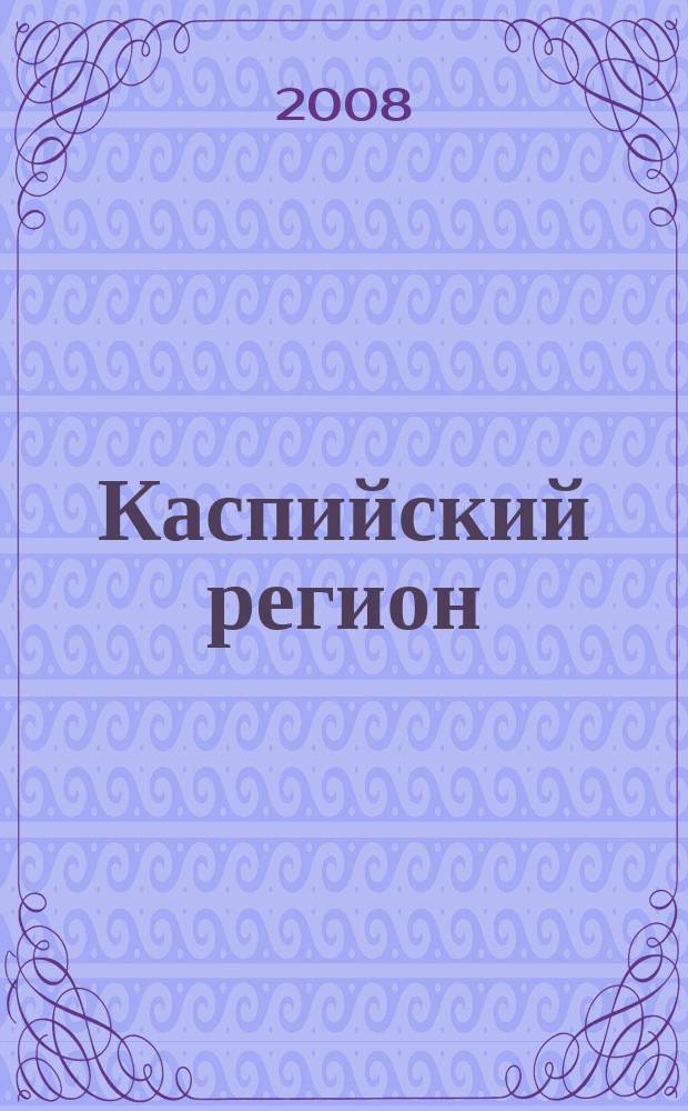 Каспийский регион: политика, экономика, культура : Науч. журн. 2008, № 4 (17)
