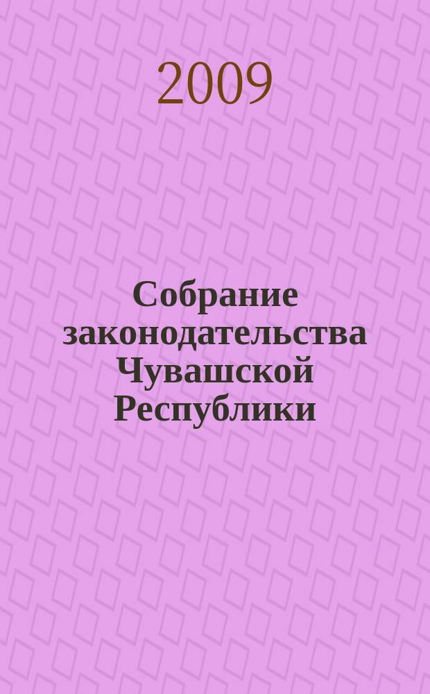Собрание законодательства Чувашской Республики : Информ. бюл. Ежемес. изд. Г. 13 2009, № 1