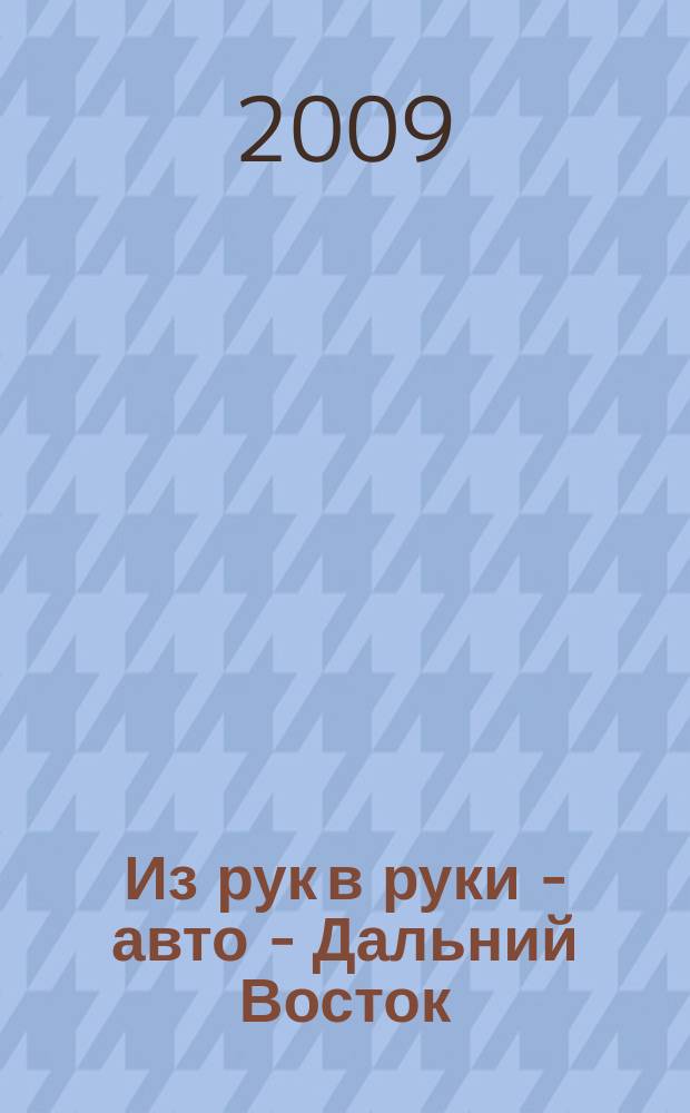 Из рук в руки - авто - Дальний Восток : еженедельник фотообъявлений. 2009, № 13 (545)