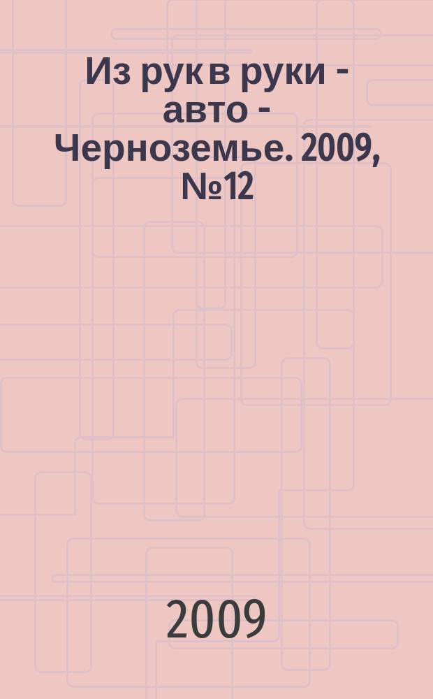 Из рук в руки - авто - Черноземье. 2009, № 12 (47)