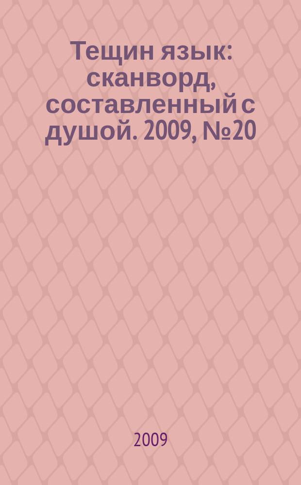 Тещин язык : сканворд, составленный с душой. 2009, № 20 (446)
