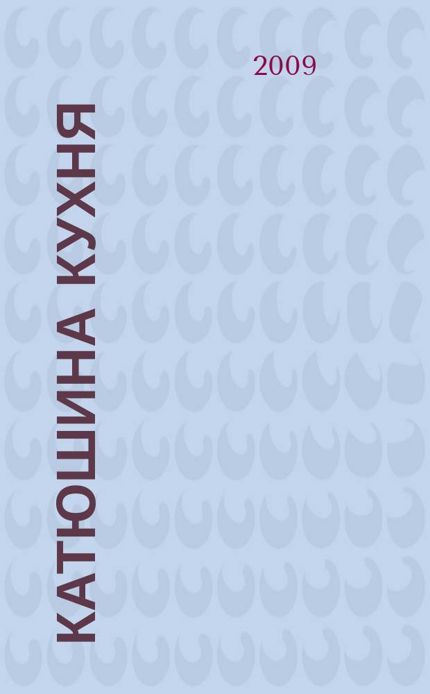 Катюшина кухня: сделай жизнь вкуснее. 2009, № 7 (121)