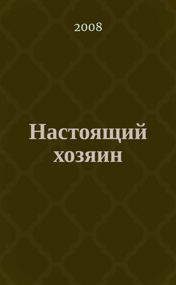 Настоящий хозяин : журнал для землевладельцев, садоводов и фермеров новинки и ноу-хау, практика производства, товар для рынка. 2008, № 8 (44)