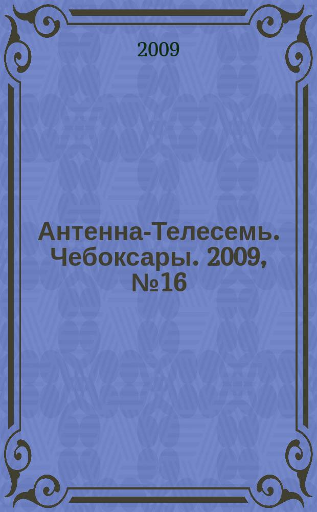 Антенна-Телесемь. Чебоксары. 2009, № 16 (25)