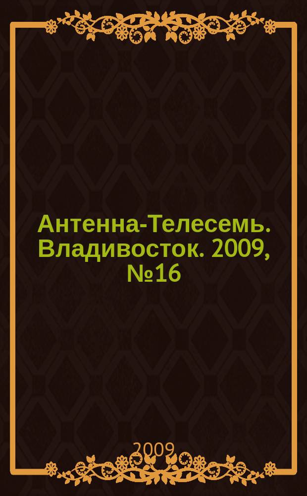 Антенна-Телесемь. Владивосток. 2009, № 16 (642)