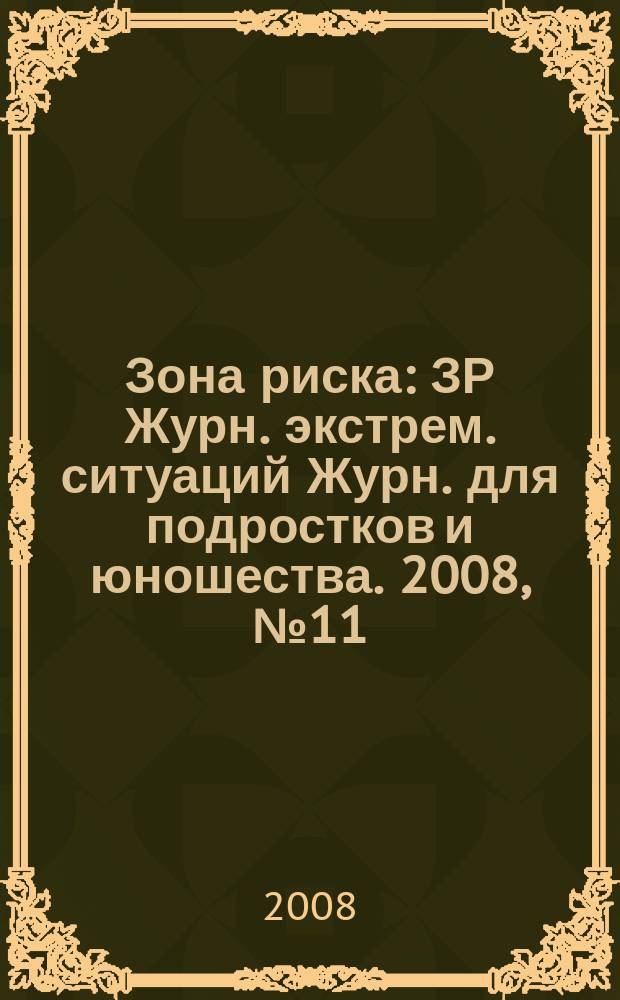 Зона риска : ЗР Журн. экстрем. ситуаций Журн. для подростков и юношества. 2008, № 11/12 (50/51)