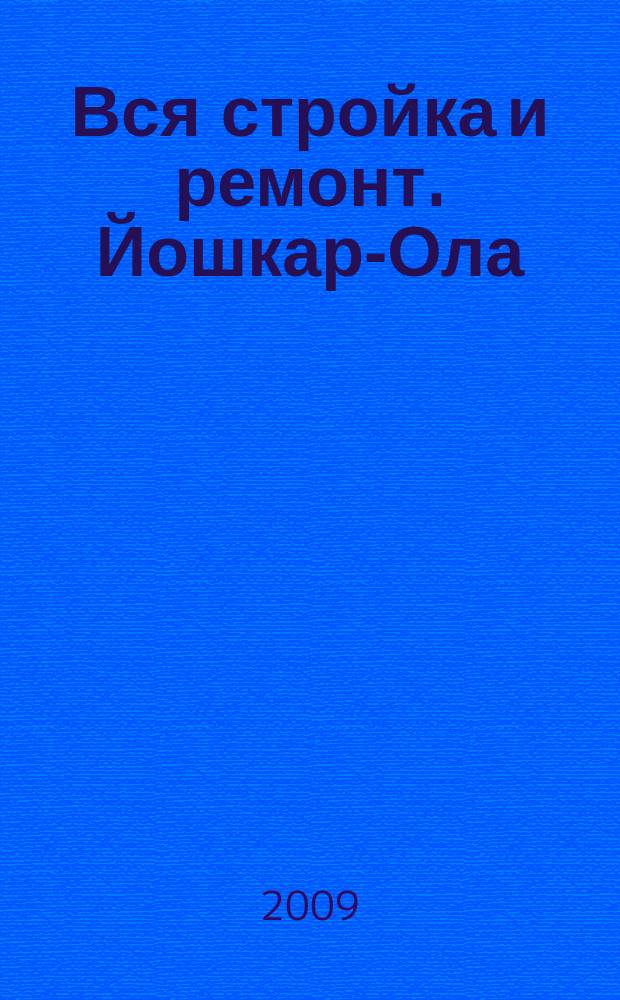 Вся стройка и ремонт. Йошкар-Ола : еженедельный рекламно-информационный журнал. 2009, № 7 (38)